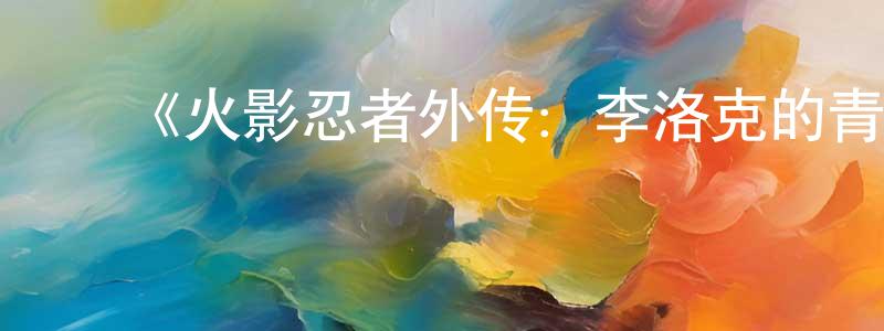 曹子倩的动漫综艺大全,《火影忍者外传:李洛克的青春FULL POWER忍传》详情介绍_火影忍者外传:李洛克的青春FULL POWER忍传已完结在线观看_火影忍者外传:李洛克的青春FULL POWER忍传迅雷下载_日漫